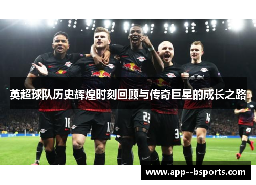 英超球队历史辉煌时刻回顾与传奇巨星的成长之路