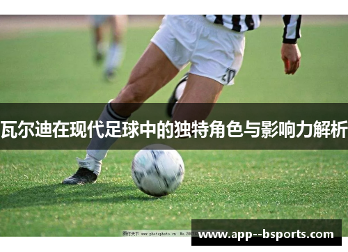 瓦尔迪在现代足球中的独特角色与影响力解析