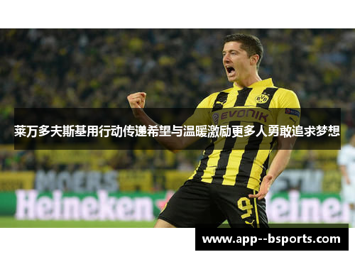 莱万多夫斯基用行动传递希望与温暖激励更多人勇敢追求梦想