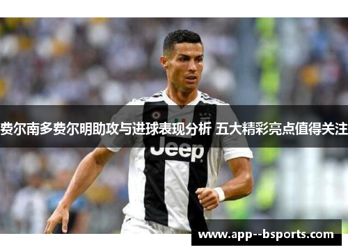 费尔南多费尔明助攻与进球表现分析 五大精彩亮点值得关注