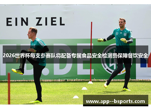 2026世界杯每支参赛队将配备专属食品安全检测员保障餐饮安全