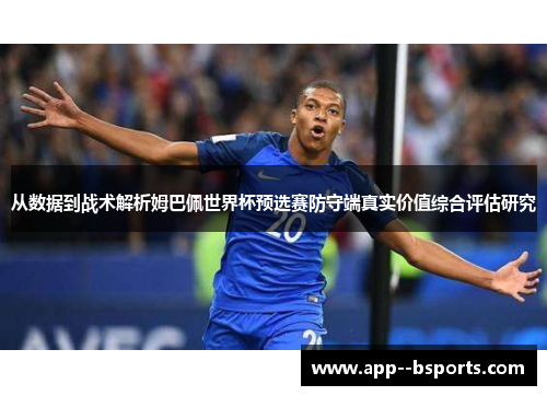 从数据到战术解析姆巴佩世界杯预选赛防守端真实价值综合评估研究