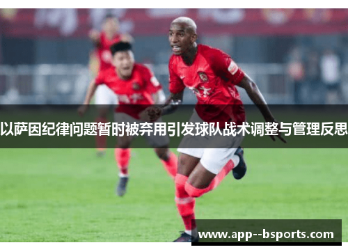 以萨因纪律问题暂时被弃用引发球队战术调整与管理反思