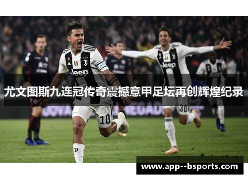 尤文图斯九连冠传奇震撼意甲足坛再创辉煌纪录