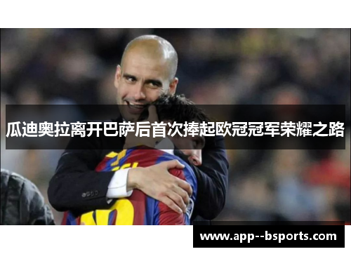 瓜迪奥拉离开巴萨后首次捧起欧冠冠军荣耀之路