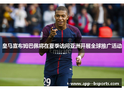 皇马宣布姆巴佩将在夏季访问亚洲开展全球推广活动