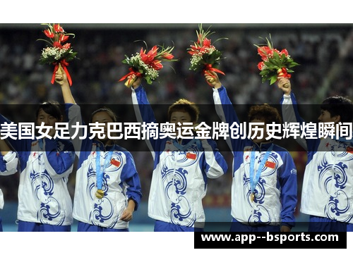 美国女足力克巴西摘奥运金牌创历史辉煌瞬间