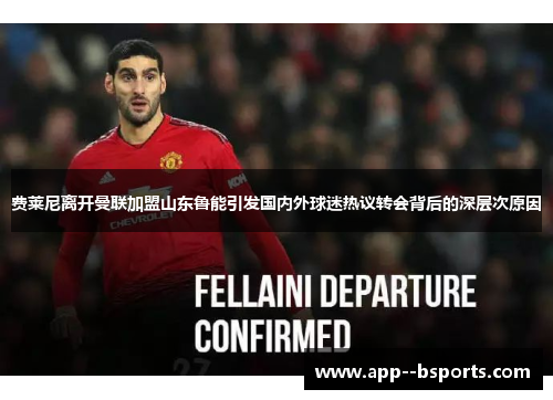 费莱尼离开曼联加盟山东鲁能引发国内外球迷热议转会背后的深层次原因